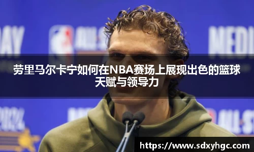 劳里马尔卡宁如何在NBA赛场上展现出色的篮球天赋与领导力