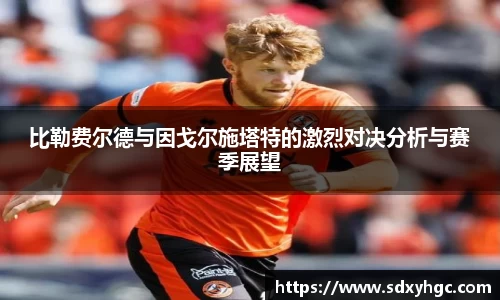 比勒费尔德与因戈尔施塔特的激烈对决分析与赛季展望