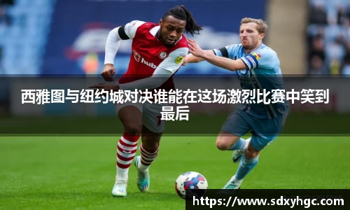 西雅图与纽约城对决谁能在这场激烈比赛中笑到最后